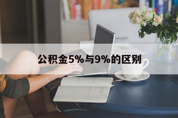 保山最新公积金5%与9%的区别方法分析(最方便真实的保山住房公积金5%方法)
