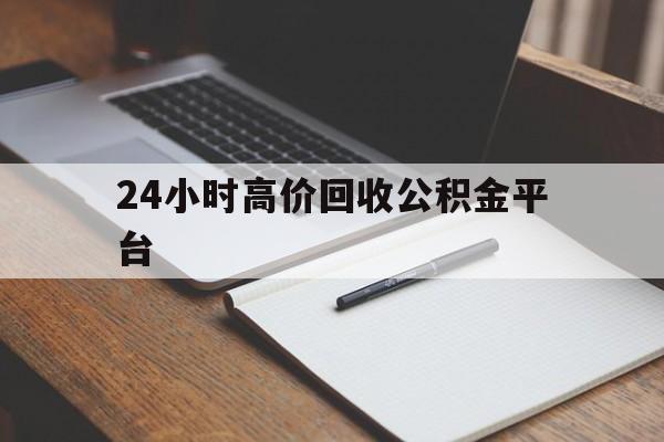 保山最新24小时高价回收公积金平台方法分析(最方便真实的保山住房公积金贷款回收方法)