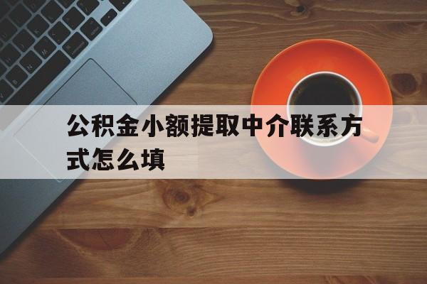 保山最新公积金小额提取中介联系方式怎么填方法分析(最方便真实的保山公积金提取中介可靠吗方法)