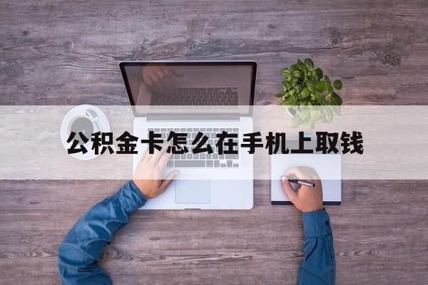 保山最新公积金卡怎么在手机上取钱方法分析(最方便真实的保山公积金卡怎么在手机上激活方法)