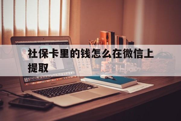 保山最新社保卡里的钱怎么在微信上提取方法分析(最方便真实的保山社保卡里的钱微信可以取出来吗方法)