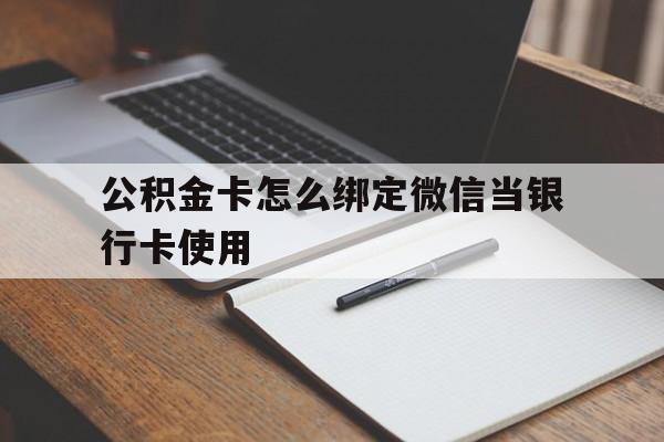 保山最新公积金卡怎么绑定微信当银行卡使用方法分析(最方便真实的保山公积金卡怎么绑定微信当银行卡使用呢方法)