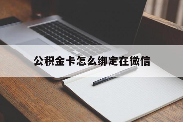 保山最新公积金卡怎么绑定在微信方法分析(最方便真实的保山公积金卡怎么绑定在微信提现方法)